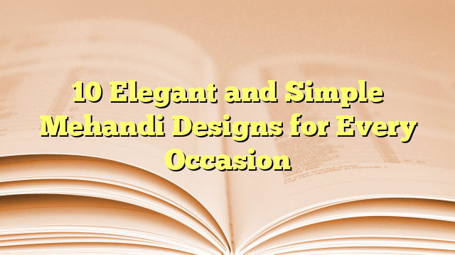 10 Elegant and Simple Mehandi Designs for Every Occasion