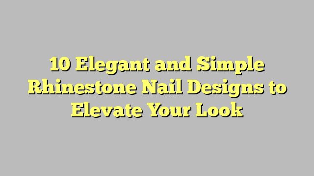 10 Elegant and Simple Rhinestone Nail Designs to Elevate Your Look