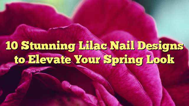 10 Stunning Lilac Nail Designs to Elevate Your Spring Look