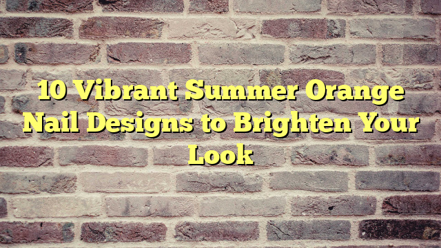 10 Vibrant Summer Orange Nail Designs to Brighten Your Look