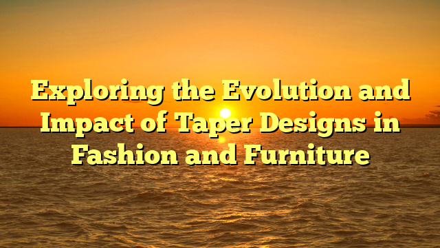 Exploring the Evolution and Impact of Taper Designs in Fashion and Furniture
