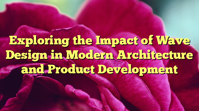 Exploring the Impact of Wave Design in Modern Architecture and Product Development