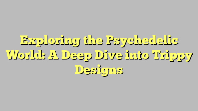 Exploring the Psychedelic World: A Deep Dive into Trippy Designs