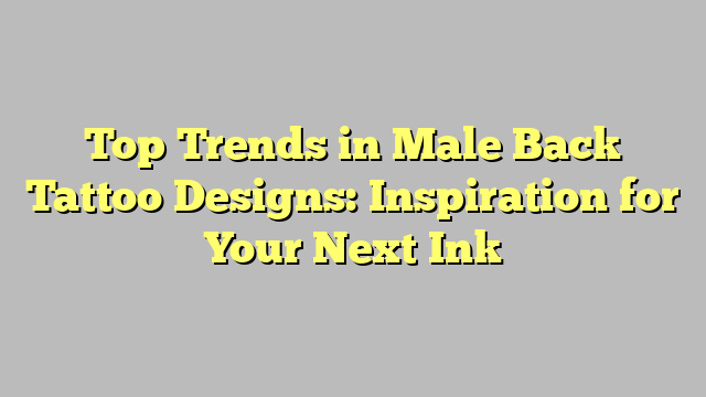 Top Trends in Male Back Tattoo Designs: Inspiration for Your Next Ink